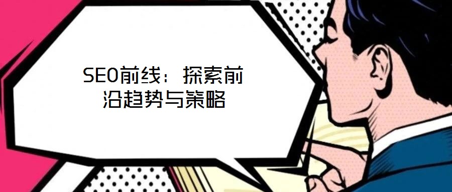 SEO前線:探索前沿趨勢(shì)與策略