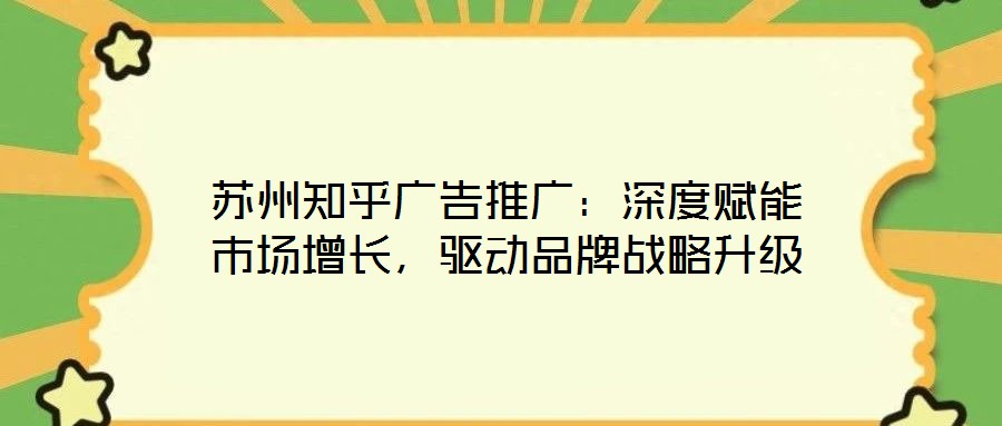 蘇州知乎廣告推廣:深度賦能市場增長,驅動品牌戰略升級