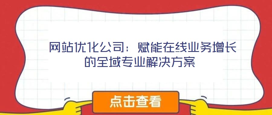 網站優化公司:賦能在線業務增長的全域專業解決方案