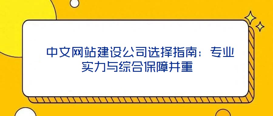 中文網站建設公司選擇指南:專業實力與綜合保障并重