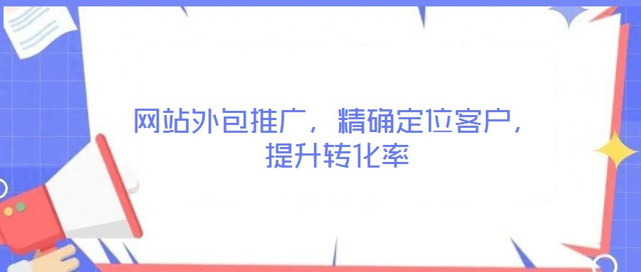 網站外包推廣,精確定位客戶,提升轉化率