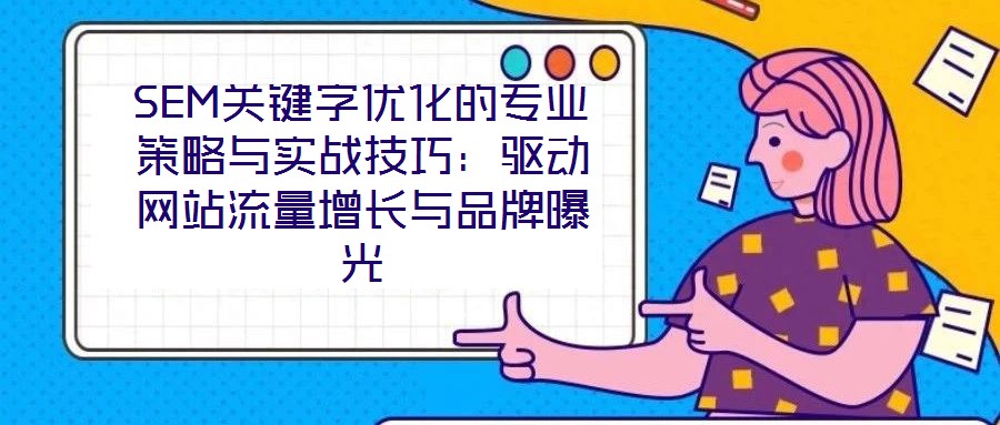 SEM關鍵字優化的專業策略與實戰技巧：驅動網站流量增長與品牌曝光