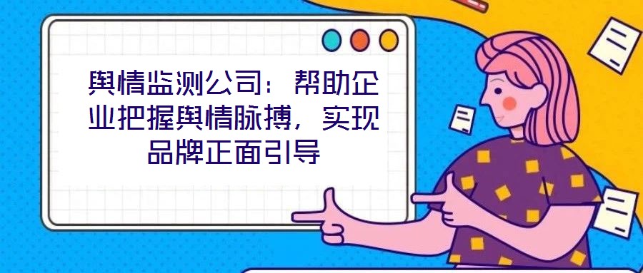 輿情監(jiān)測公司:幫助企業(yè)把握輿情脈搏,實現(xiàn)品牌正面引導(dǎo)