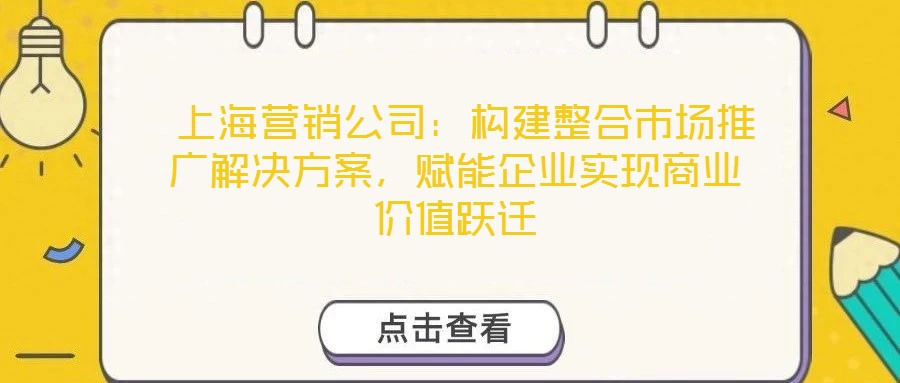  上海營銷公司：構建整合市場推廣解決方案，賦能企業實現商業價值躍遷