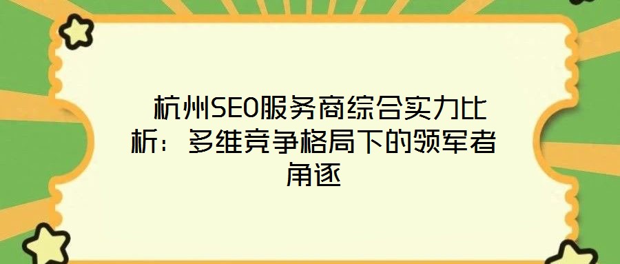 杭州SEO服務商綜合實力比析:多維競爭格局下的領軍者角逐