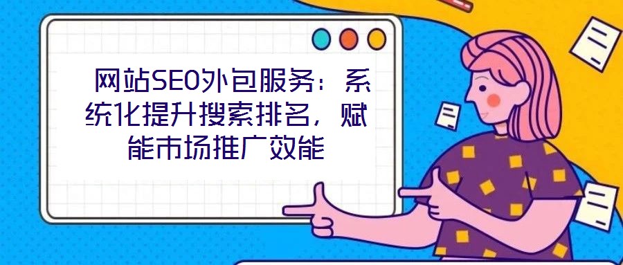 網(wǎng)站SEO外包服務:系統(tǒng)化提升搜索排名,賦能市場推廣效能