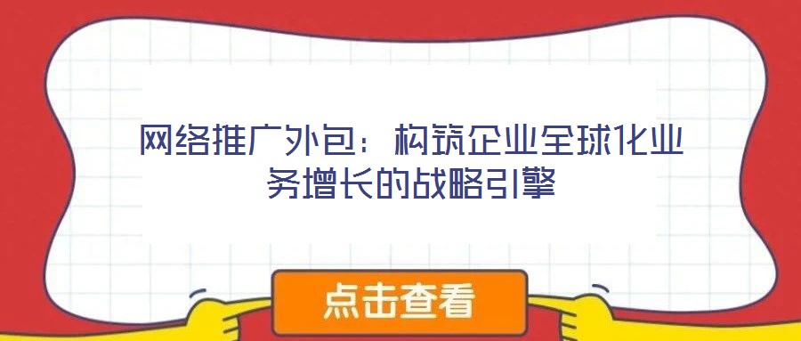 網絡推廣外包:構筑企業全球化業務增長的戰略引擎