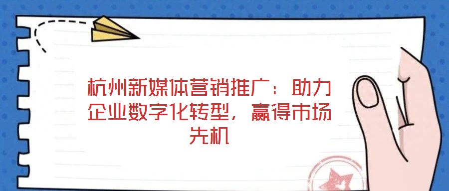 杭州新媒體營銷推廣：助力企業數字化轉型，贏得市場先機