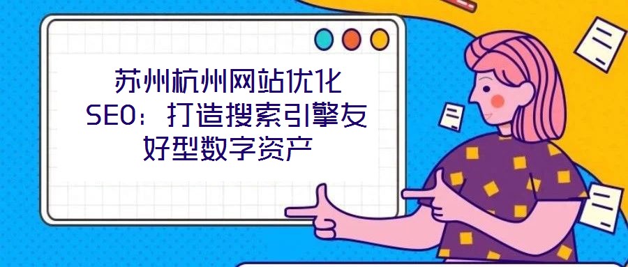 蘇州杭州網站優化SEO:打造搜索引擎友好型數字資產