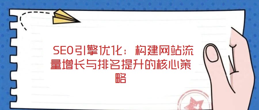 SEO引擎優(yōu)化:構(gòu)建網(wǎng)站流量增長與排名提升的核心策略