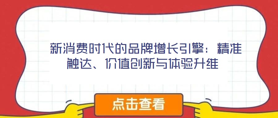  新消費(fèi)時(shí)代的品牌增長引擎：精準(zhǔn)觸達(dá)、價(jià)值創(chuàng)新與體驗(yàn)升維
