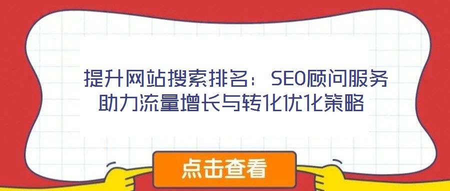 提升網站搜索排名：SEO顧問服務助力流量增長與轉化優化策略
