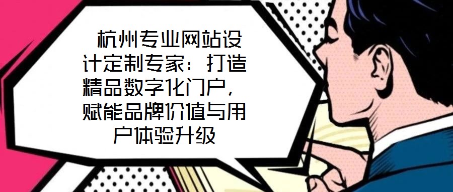 杭州專業(yè)網(wǎng)站設(shè)計(jì)定制專家:打造精品數(shù)字化門戶,賦能品牌價(jià)值與用戶體驗(yàn)升級(jí)