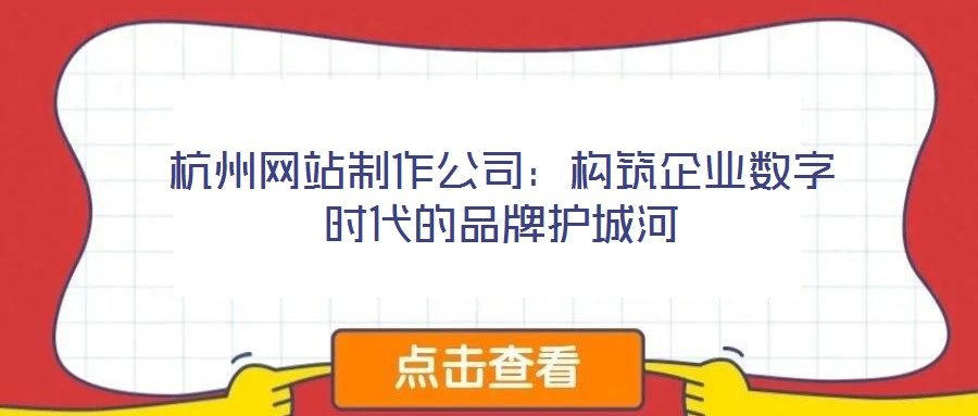 杭州網(wǎng)站制作公司:構(gòu)筑企業(yè)數(shù)字時代的品牌護城河