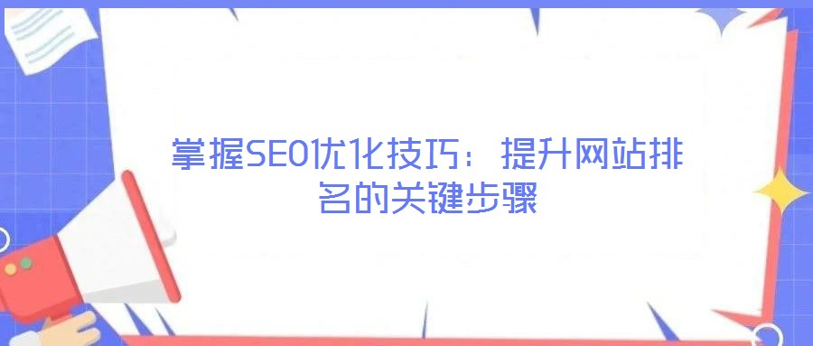 掌握SEO優(yōu)化技巧:提升網(wǎng)站排名的關鍵步驟