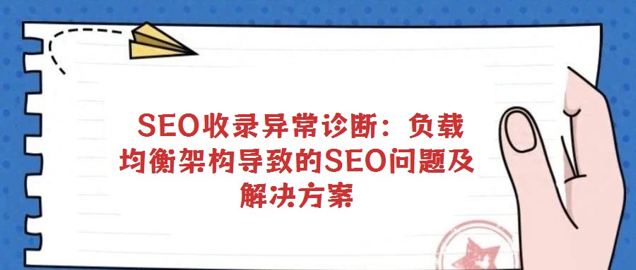  SEO收錄異常診斷：負載均衡架構導致的SEO問題及解決方案