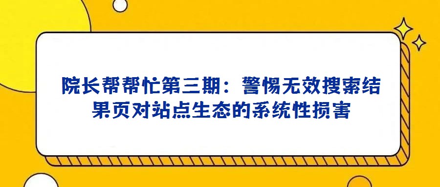 院長幫幫忙第三期:警惕無效搜索結果頁對站點生態的系統性損害