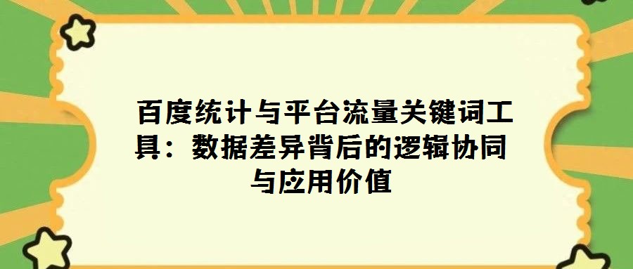  百度統計與平臺流量關鍵詞工具：數據差異背后的邏輯協同與應用價值