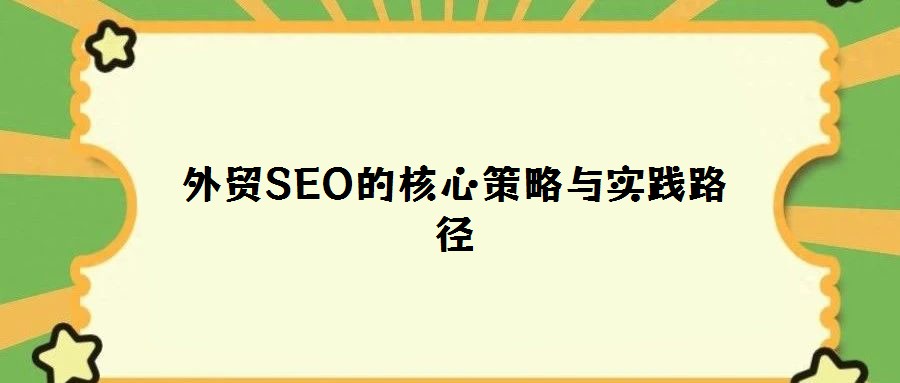 外貿(mào)SEO的核心策略與實踐路徑