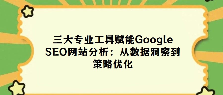 三大專業工具賦能Google SEO網站分析:從數據洞察到策略優化