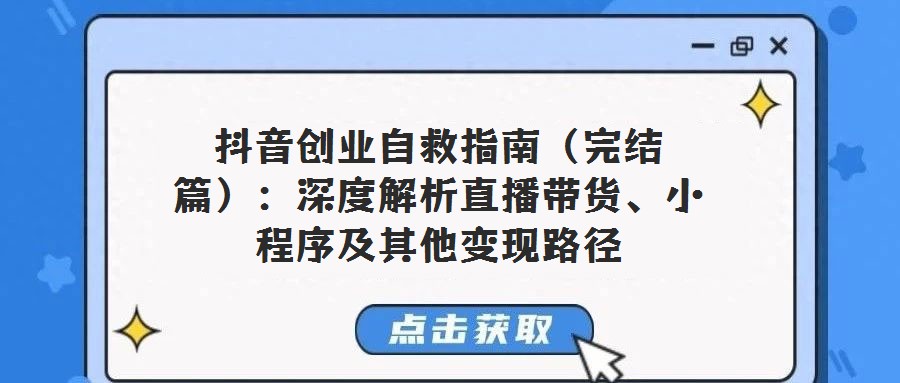 抖音創業自救指南(完結篇):深度解析直播帶貨、小程序及其他變現路徑