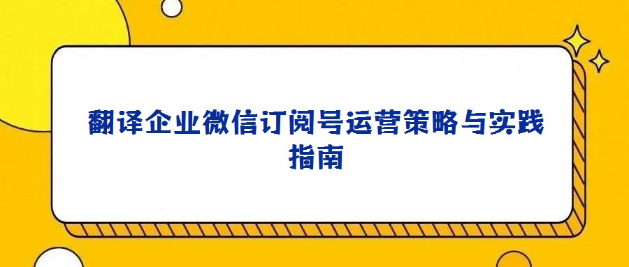 翻譯企業(yè)微信訂閱號(hào)運(yùn)營策略與實(shí)踐指南